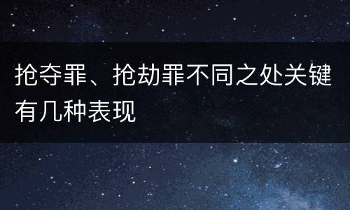 抢夺罪、抢劫罪不同之处关键有几种表现