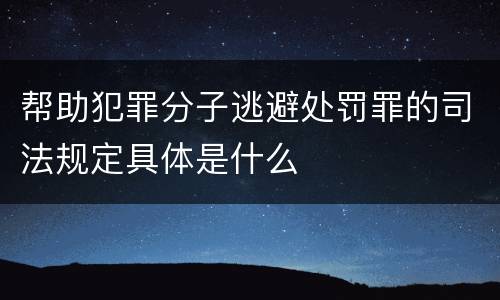 帮助犯罪分子逃避处罚罪的司法规定具体是什么