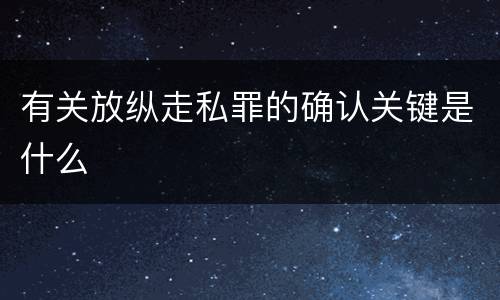 有关放纵走私罪的确认关键是什么