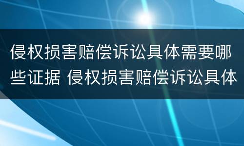 侵权损害赔偿诉讼具体需要哪些证据 侵权损害赔偿诉讼具体需要哪些证据和材料