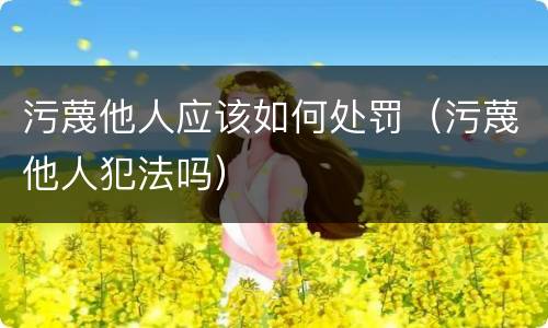 污蔑他人应该如何处罚（污蔑他人犯法吗）