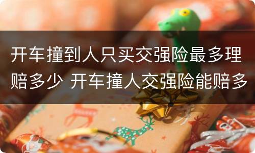 开车撞到人只买交强险最多理赔多少 开车撞人交强险能赔多少