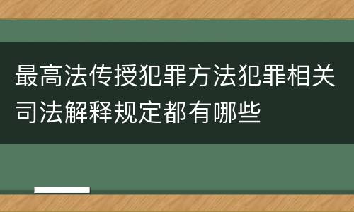 最高法传授犯罪方法犯罪相关司法解释规定都有哪些