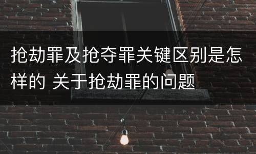 抢劫罪及抢夺罪关键区别是怎样的 关于抢劫罪的问题