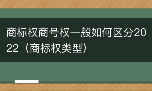 商标权商号权一般如何区分2022（商标权类型）