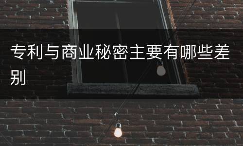 专利与商业秘密主要有哪些差别