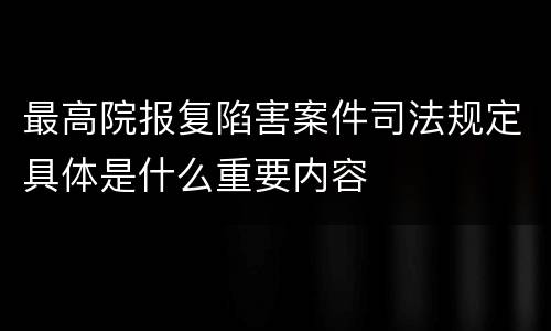 最高院报复陷害案件司法规定具体是什么重要内容