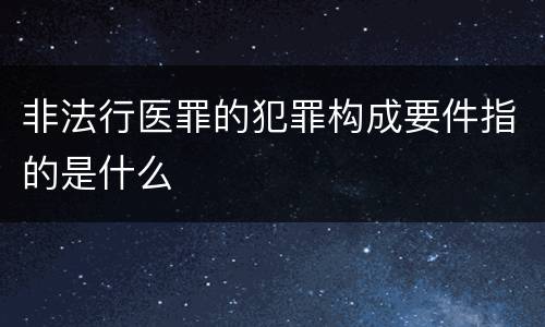 非法行医罪的犯罪构成要件指的是什么
