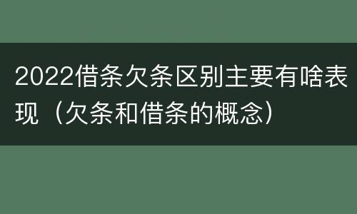2022借条欠条区别主要有啥表现（欠条和借条的概念）