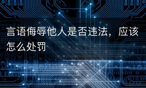 言语侮辱他人是否违法，应该怎么处罚