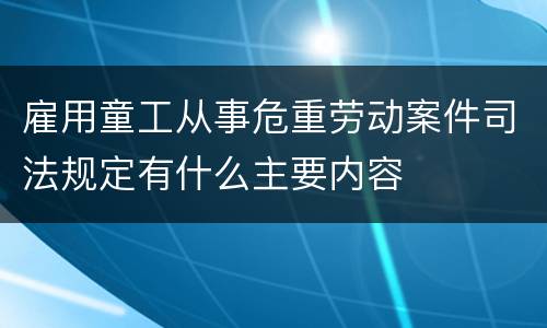 雇用童工从事危重劳动案件司法规定有什么主要内容