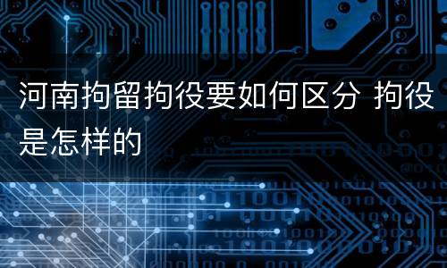 河南拘留拘役要如何区分 拘役是怎样的