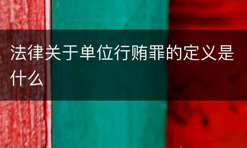 法律关于单位行贿罪的定义是什么