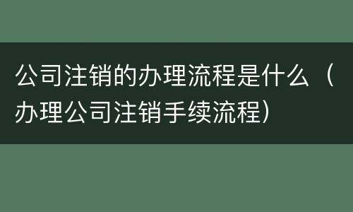 公司注销的办理流程是什么（办理公司注销手续流程）
