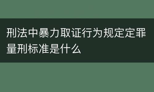 刑法中暴力取证行为规定定罪量刑标准是什么