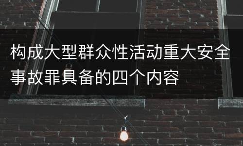 构成大型群众性活动重大安全事故罪具备的四个内容