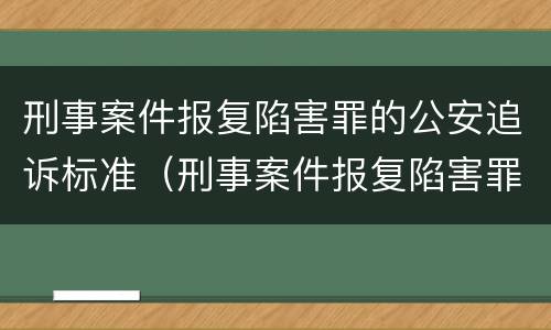刑事案件报复陷害罪的公安追诉标准（刑事案件报复陷害罪的公安追诉标准是什么）