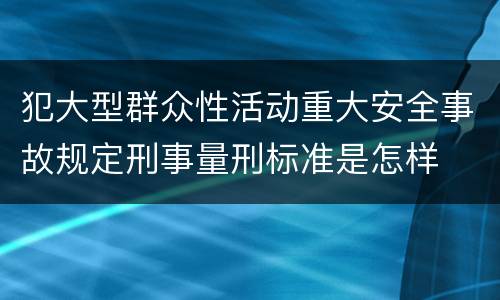 犯大型群众性活动重大安全事故规定刑事量刑标准是怎样