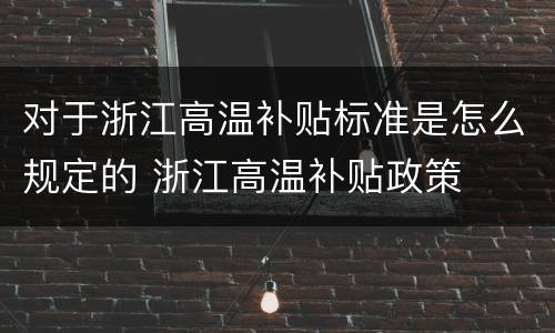 对于浙江高温补贴标准是怎么规定的 浙江高温补贴政策