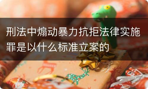 刑法中煽动暴力抗拒法律实施罪是以什么标准立案的