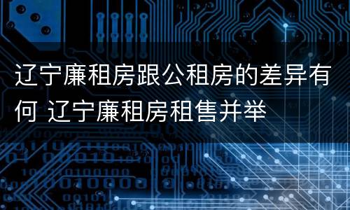 辽宁廉租房跟公租房的差异有何 辽宁廉租房租售并举