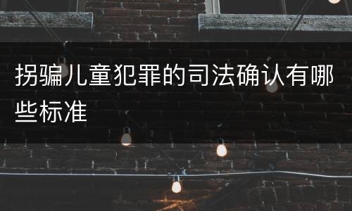 拐骗儿童犯罪的司法确认有哪些标准