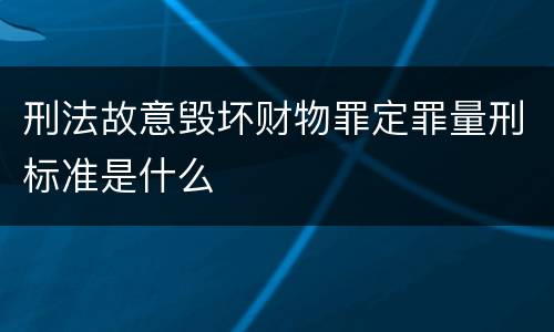 刑法故意毁坏财物罪定罪量刑标准是什么