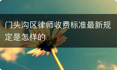 门头沟区律师收费标准最新规定是怎样的