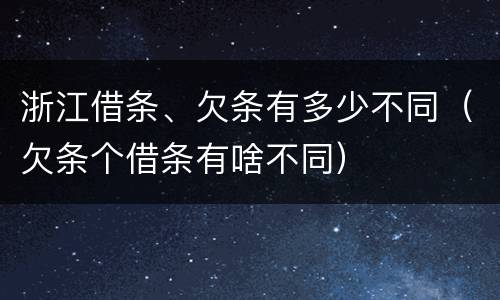 浙江借条、欠条有多少不同（欠条个借条有啥不同）