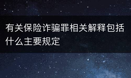 有关保险诈骗罪相关解释包括什么主要规定