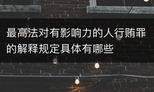 最高法对有影响力的人行贿罪的解释规定具体有哪些
