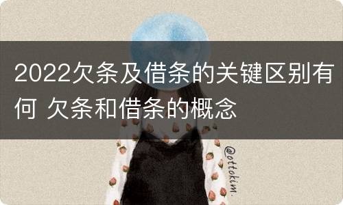 2022欠条及借条的关键区别有何 欠条和借条的概念