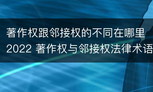 著作权跟邻接权的不同在哪里2022 著作权与邻接权法律术语汇编