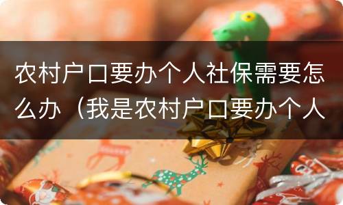 农村户口要办个人社保需要怎么办（我是农村户口要办个人社保怎么办）