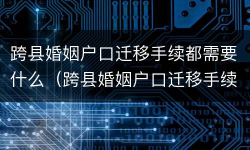跨县婚姻户口迁移手续都需要什么（跨县婚姻户口迁移手续都需要什么材料）