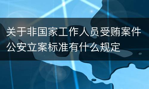 关于非国家工作人员受贿案件公安立案标准有什么规定