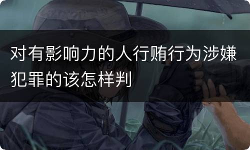 对有影响力的人行贿行为涉嫌犯罪的该怎样判