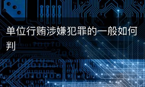 单位行贿涉嫌犯罪的一般如何判