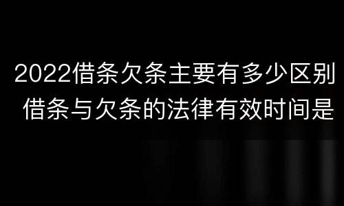 2022借条欠条主要有多少区别 借条与欠条的法律有效时间是多少