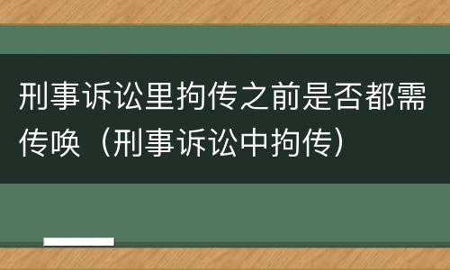 刑事诉讼里拘传之前是否都需传唤（刑事诉讼中拘传）