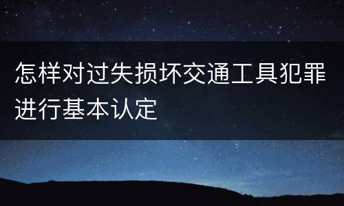 怎样对过失损坏交通工具犯罪进行基本认定