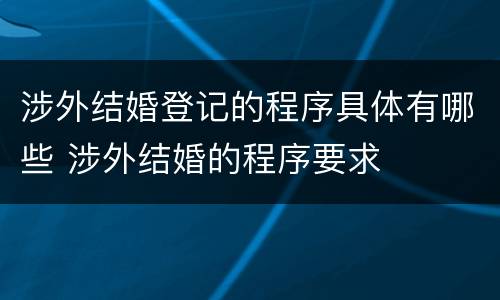 涉外结婚登记的程序具体有哪些 涉外结婚的程序要求