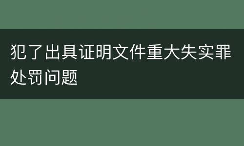 犯了出具证明文件重大失实罪处罚问题