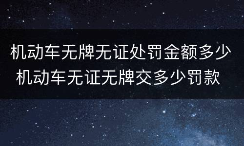 机动车无牌无证处罚金额多少 机动车无证无牌交多少罚款