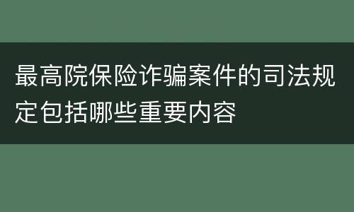 最高院保险诈骗案件的司法规定包括哪些重要内容