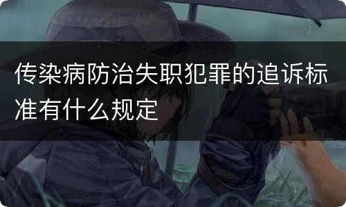 传染病防治失职犯罪的追诉标准有什么规定