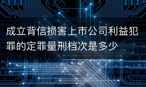 成立背信损害上市公司利益犯罪的定罪量刑档次是多少