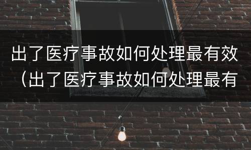 出了医疗事故如何处理最有效（出了医疗事故如何处理最有效的方法）