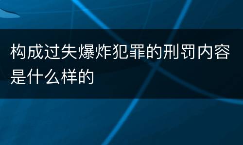 构成过失爆炸犯罪的刑罚内容是什么样的