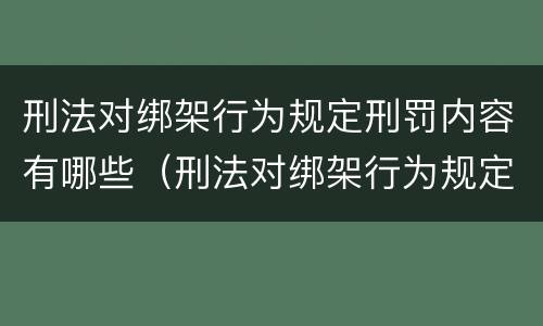刑法对绑架行为规定刑罚内容有哪些（刑法对绑架行为规定刑罚内容有哪些要求）